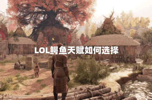 LOL鳄鱼天赋如何选择？最佳搭配是什么？