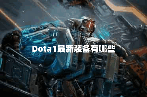 Dota1最新装备有哪些？如何选择最适合的装备？