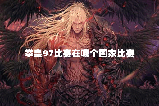 拳皇97比赛在哪个国家比赛