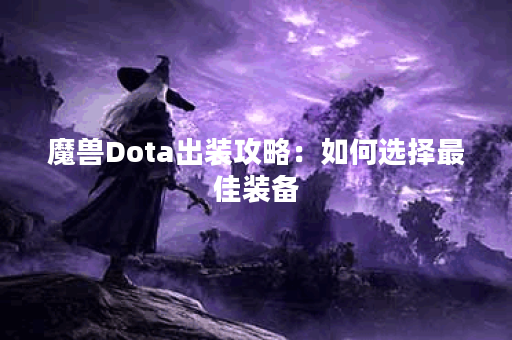 魔兽Dota出装攻略：如何选择最佳装备？