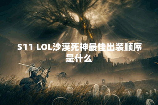 S11 LOL沙漠死神最佳出装顺序是什么？如何提升游戏胜率？
