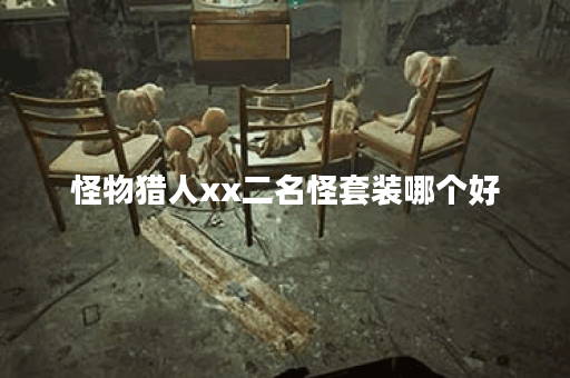 怪物猎人xx二名怪套装哪个好