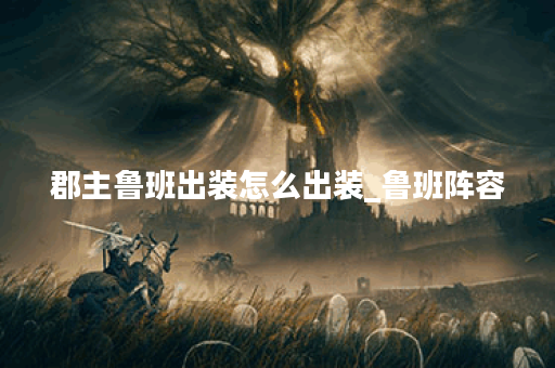 郡主鲁班出装怎么出装_鲁班阵容