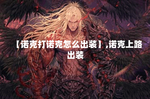 【诺克打诺克怎么出装】,诺克上路出装