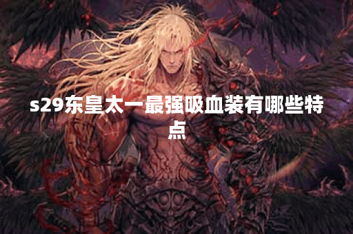 s29东皇太一最强吸血装有哪些特点？如何搭配才能发挥最大效果？