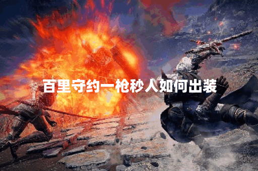 百里守约一枪秒人如何出装？最佳铭文搭配是什么？