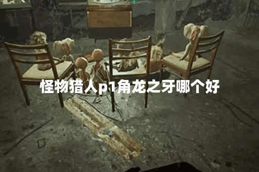 怪物猎人p1角龙之牙哪个好