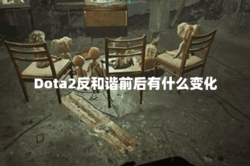 Dota2反和谐前后有什么变化？对比效果如何？