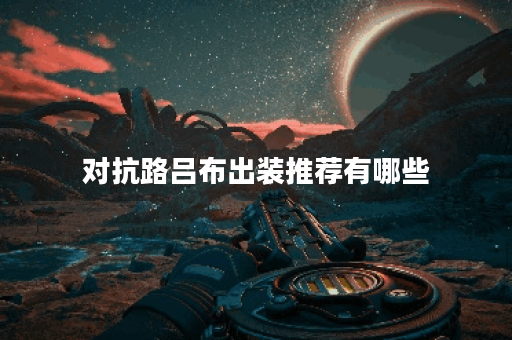 对抗路吕布出装推荐有哪些？如何选择合适的装备？