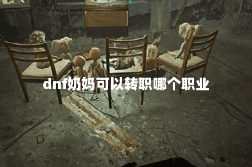 dnf奶妈可以转职哪个职业 dnf奶妈可以转职哪个职业