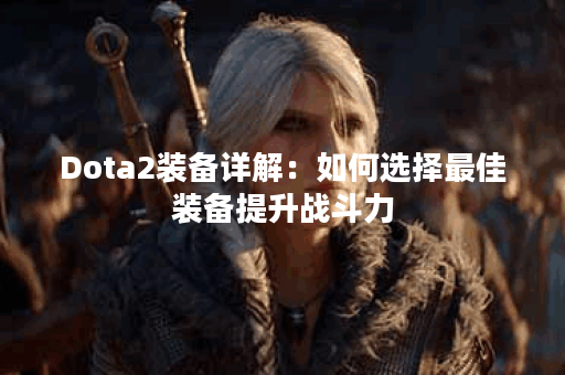Dota2装备详解：如何选择最佳装备提升战斗力？