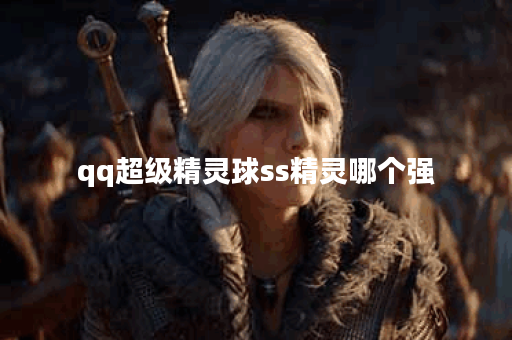 qq超级精灵球ss精灵哪个强