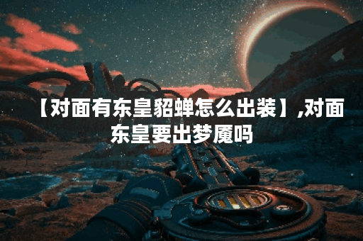 【对面有东皇貂蝉怎么出装】,对面东皇要出梦魇吗