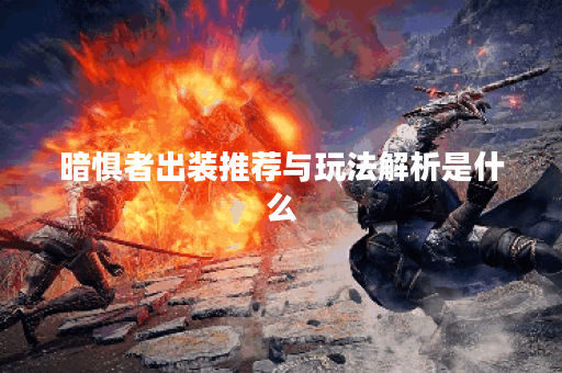 暗惧者出装推荐与玩法解析是什么？