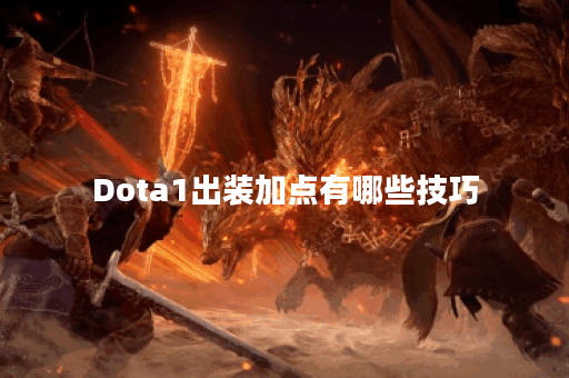 Dota1出装加点有哪些技巧？如何选择最佳装备和技能加点？