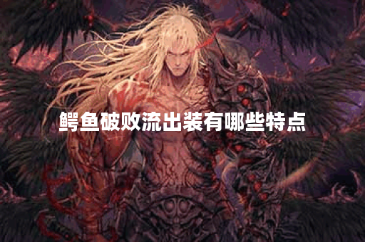 鳄鱼破败流出装有哪些特点？如何选择适合的流出装？
