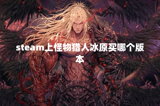 steam上怪物猎人冰原买哪个版本