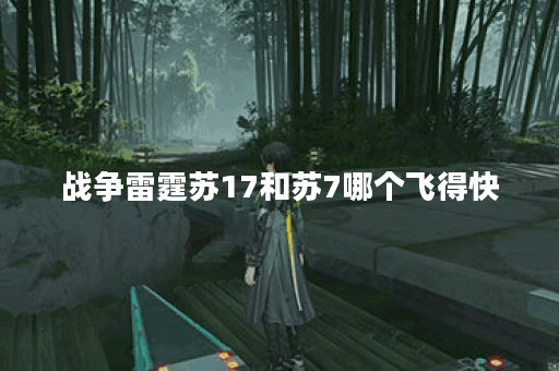 战争雷霆苏17和苏7哪个飞得快