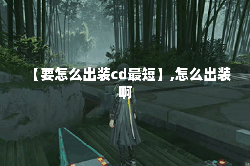 【要怎么出装cd最短】,怎么出装啊
