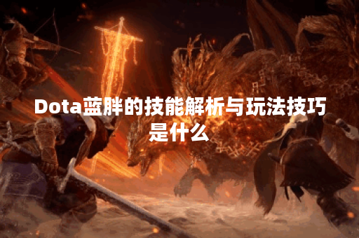 Dota蓝胖的技能解析与玩法技巧是什么？