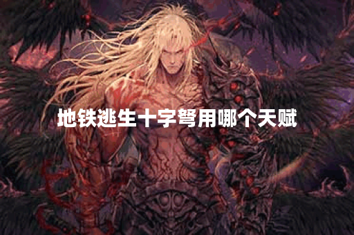 地铁逃生十字弩用哪个天赋