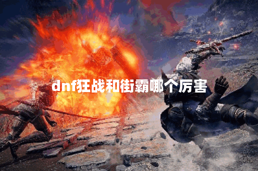 dnf狂战和街霸哪个厉害