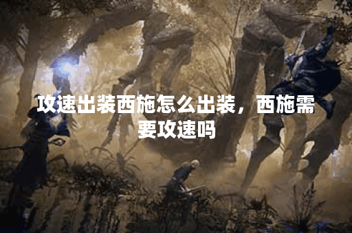 攻速出装西施怎么出装，西施需要攻速吗