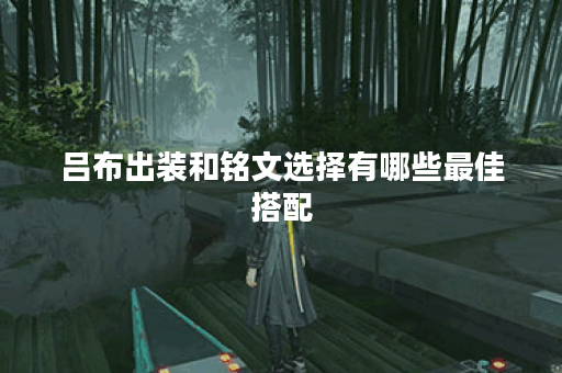 吕布出装和铭文选择有哪些最佳搭配？