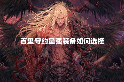 百里守约最强装备如何选择？出装技巧有哪些？