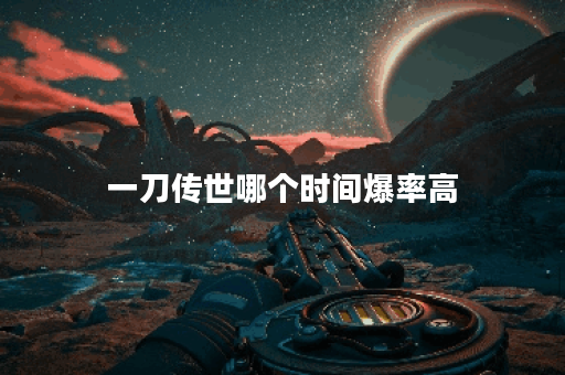 一刀传世哪个时间爆率高