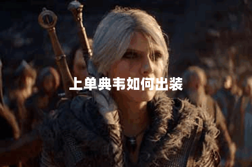 上单典韦如何出装？最佳装备推荐是什么？