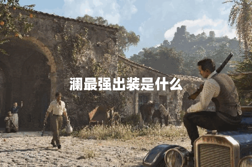 澜最强出装是什么？如何实现20000暴击？