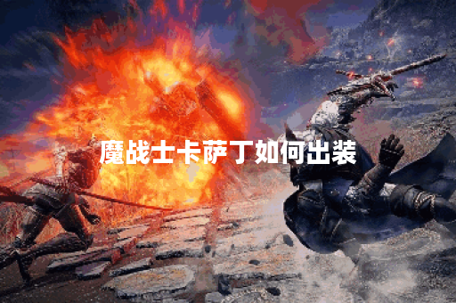 魔战士卡萨丁如何出装?最佳装备推荐是什么? 魔战士卡萨丁如何出装?最佳装备推荐是什么?