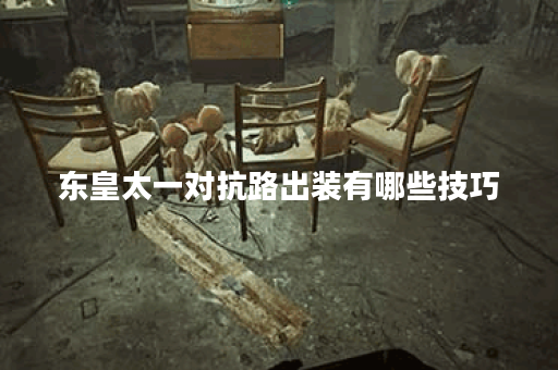 东皇太一对抗路出装有哪些技巧？如何选择最佳装备？