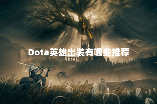 Dota英雄出装有哪些推荐？如何选择最佳装备？