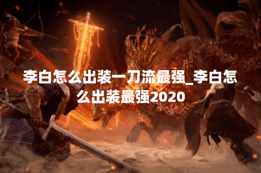 李白怎么出装一刀流最强_李白怎么出装最强2020 李白怎么出装一刀流最强_李白怎么出装最强2020