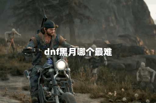 dnf黑月哪个最难
