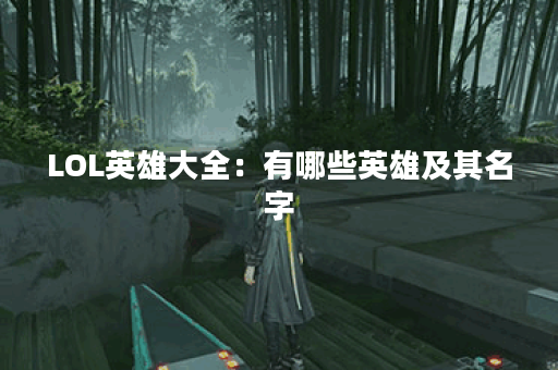 LOL英雄大全：有哪些英雄及其名字？