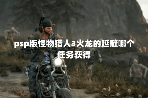 psp版怪物猎人3火龙的延髓哪个任务获得