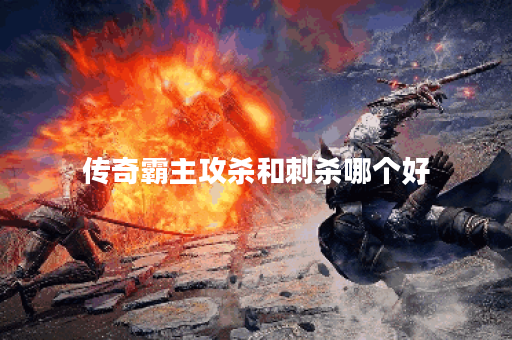 传奇霸主攻杀和刺杀哪个好