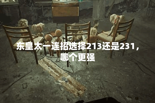 东皇太一连招选择213还是231，哪个更强？