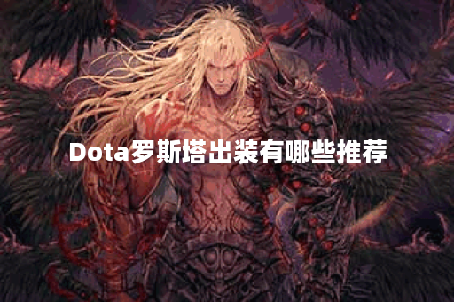 Dota罗斯塔出装有哪些推荐？如何选择最佳装备？
