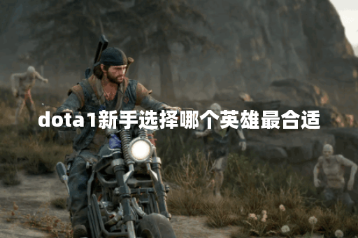 dota1新手选择哪个英雄最合适？有哪些推荐的英雄？