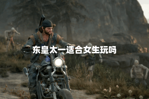 东皇太一适合女生玩吗？女生玩东皇太一有什么优势？