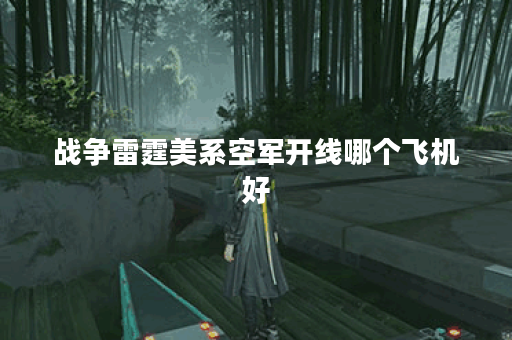 战争雷霆美系空军开线哪个飞机好