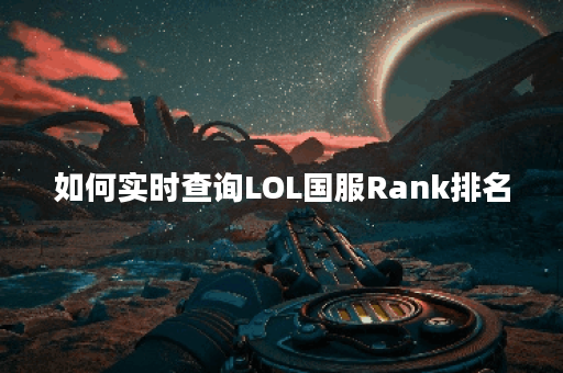 如何实时查询LOL国服Rank排名？有哪些便捷的方法？