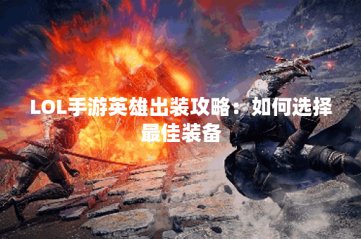 LOL手游英雄出装攻略：如何选择最佳装备？哪些出装搭配最有效？