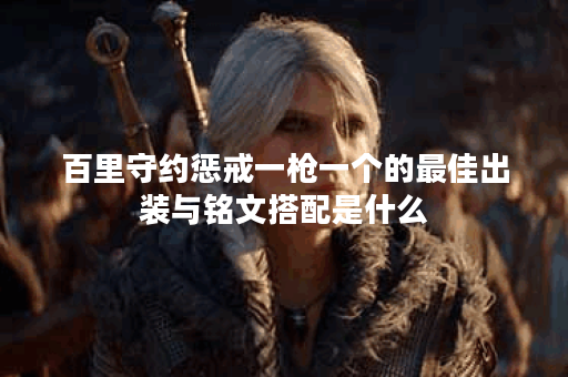 百里守约惩戒一枪一个的最佳出装与铭文搭配是什么？