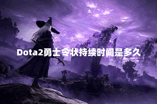 Dota2勇士令状持续时间是多久？如何查看剩余时间？