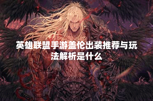 英雄联盟手游盖伦出装推荐与玩法解析是什么？